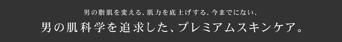 男の肌科学を追求した、プレミアムスキンケア。